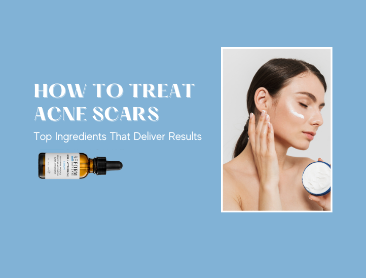 How to Treat Acne Scars: Top Ingredients That Deliver Results